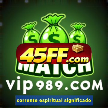 corrente espiritual significado